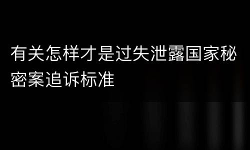 有关怎样才是过失泄露国家秘密案追诉标准