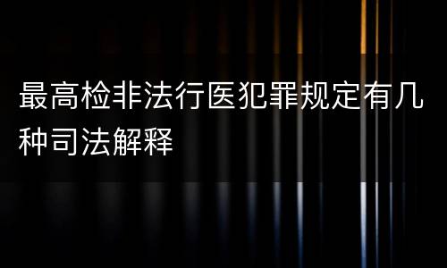 最高检非法行医犯罪规定有几种司法解释