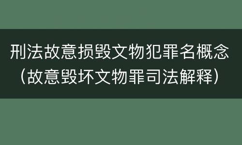 刑法故意损毁文物犯罪名概念（故意毁坏文物罪司法解释）