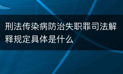 刑法传染病防治失职罪司法解释规定具体是什么