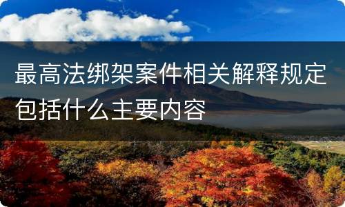 最高法绑架案件相关解释规定包括什么主要内容