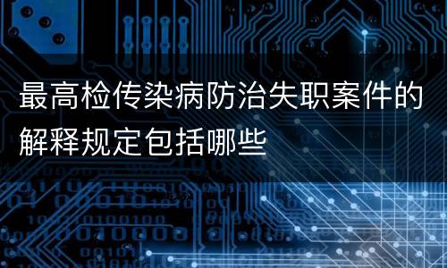 最高检传染病防治失职案件的解释规定包括哪些