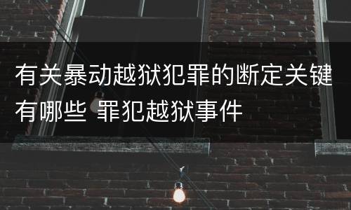 有关暴动越狱犯罪的断定关键有哪些 罪犯越狱事件