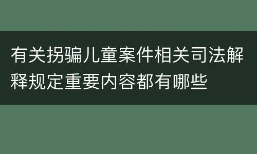 有关拐骗儿童案件相关司法解释规定重要内容都有哪些