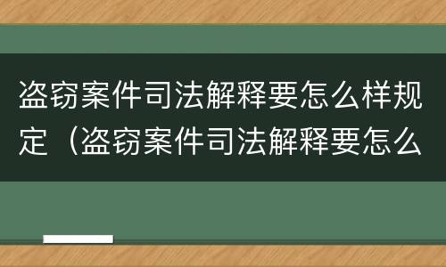 盗窃案件司法解释要怎么样规定（盗窃案件司法解释要怎么样规定的）