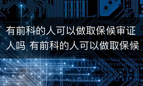 有前科的人可以做取保候审证人吗 有前科的人可以做取保候审证人吗