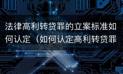 法律高利转贷罪的立案标准如何认定（如何认定高利转贷罪的司法解释）