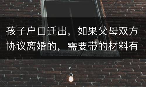 孩子户口迁出，如果父母双方协议离婚的，需要带的材料有哪些