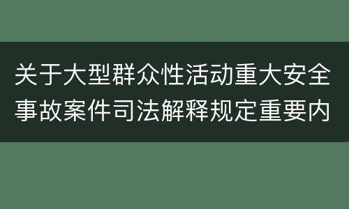 关于大型群众性活动重大安全事故案件司法解释规定重要内容是什么