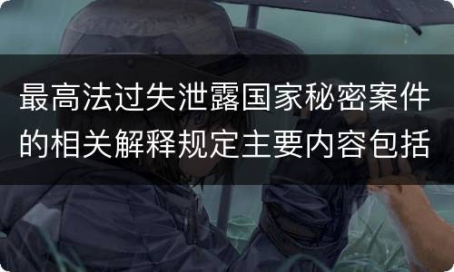 最高法过失泄露国家秘密案件的相关解释规定主要内容包括什么