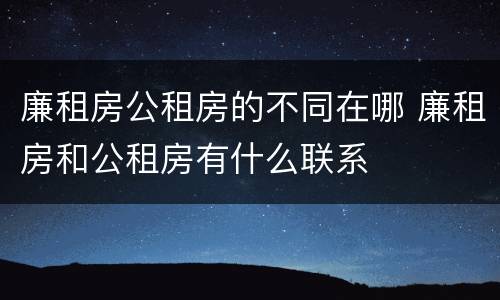 廉租房公租房的不同在哪 廉租房和公租房有什么联系