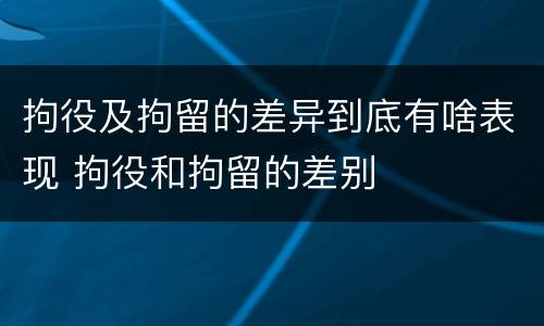 拘役及拘留的差异到底有啥表现 拘役和拘留的差别