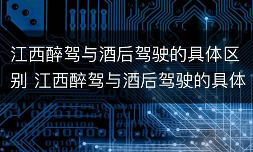 江西醉驾与酒后驾驶的具体区别 江西醉驾与酒后驾驶的具体区别在哪