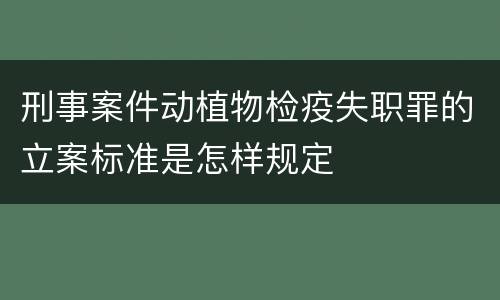 刑事案件动植物检疫失职罪的立案标准是怎样规定