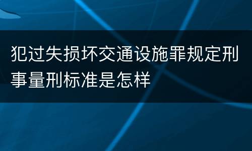 犯过失损坏交通设施罪规定刑事量刑标准是怎样