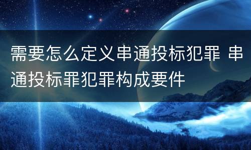 需要怎么定义串通投标犯罪 串通投标罪犯罪构成要件