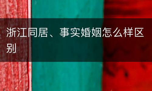 浙江同居、事实婚姻怎么样区别