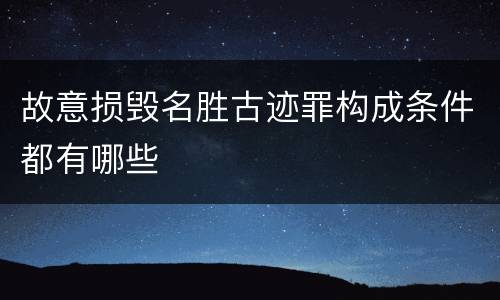 故意损毁名胜古迹罪构成条件都有哪些