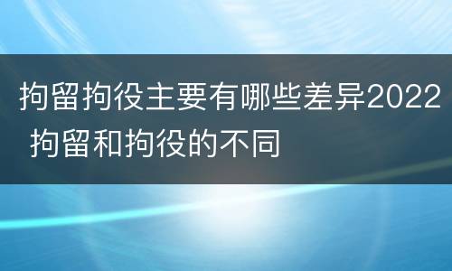 拘留拘役主要有哪些差异2022 拘留和拘役的不同