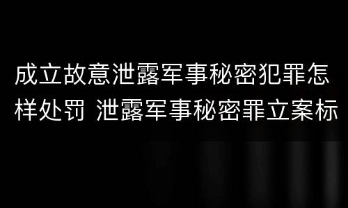 成立故意泄露军事秘密犯罪怎样处罚 泄露军事秘密罪立案标准