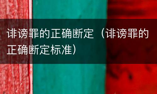 诽谤罪的正确断定（诽谤罪的正确断定标准）