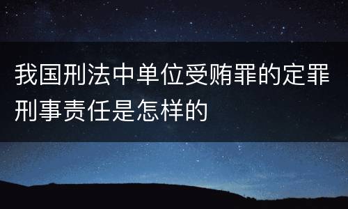 我国刑法中单位受贿罪的定罪刑事责任是怎样的