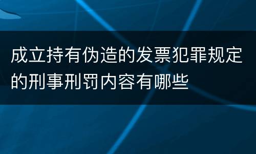 成立持有伪造的发票犯罪规定的刑事刑罚内容有哪些