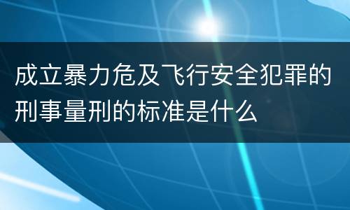 成立暴力危及飞行安全犯罪的刑事量刑的标准是什么