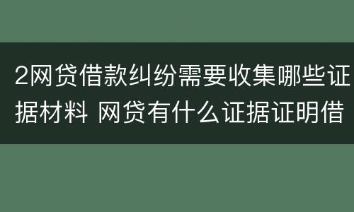 2网贷借款纠纷需要收集哪些证据材料 网贷有什么证据证明借贷关系