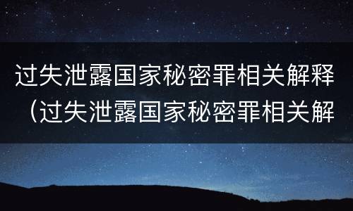 过失泄露国家秘密罪相关解释（过失泄露国家秘密罪相关解释是什么）