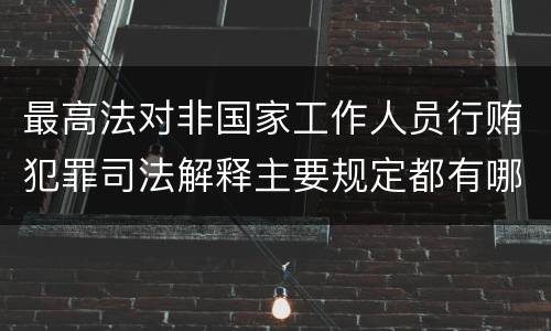 最高法对非国家工作人员行贿犯罪司法解释主要规定都有哪些