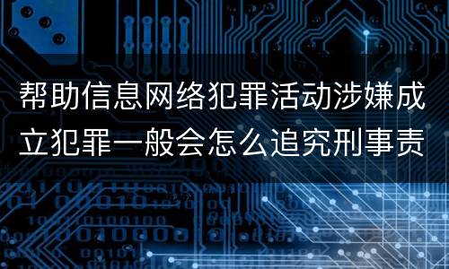 帮助信息网络犯罪活动涉嫌成立犯罪一般会怎么追究刑事责任