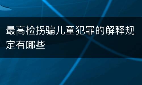 最高检拐骗儿童犯罪的解释规定有哪些