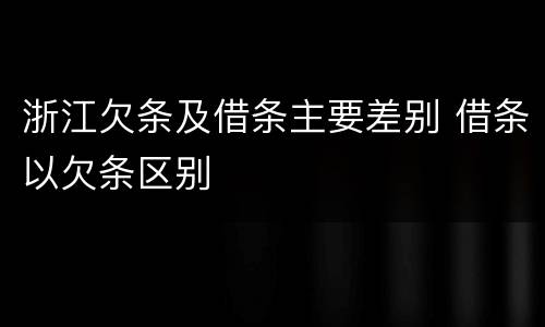 浙江欠条及借条主要差别 借条以欠条区别