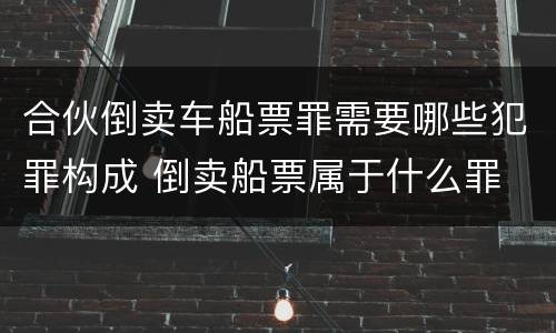 合伙倒卖车船票罪需要哪些犯罪构成 倒卖船票属于什么罪