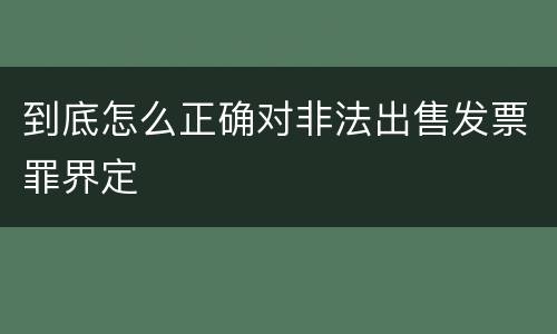 到底怎么正确对非法出售发票罪界定