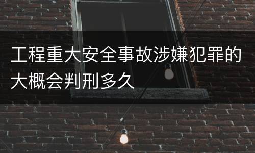 工程重大安全事故涉嫌犯罪的大概会判刑多久