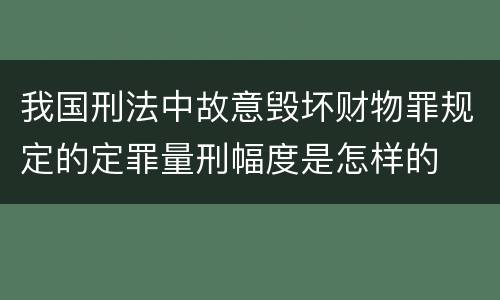 我国刑法中故意毁坏财物罪规定的定罪量刑幅度是怎样的