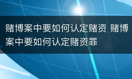 赌博案中要如何认定赌资 赌博案中要如何认定赌资罪