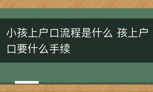 小孩上户口流程是什么 孩上户口要什么手续