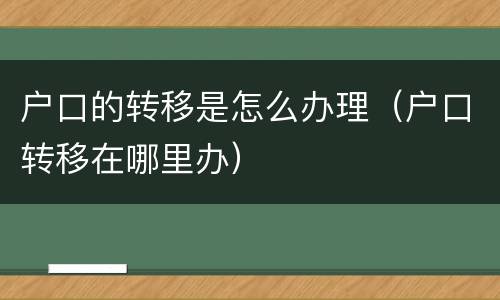 户口的转移是怎么办理（户口转移在哪里办）