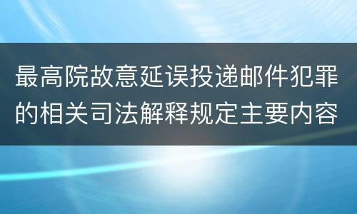 最高院故意延误投递邮件犯罪的相关司法解释规定主要内容是什么