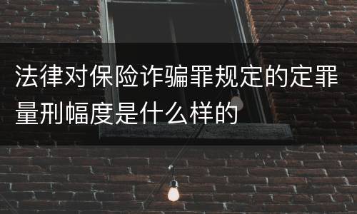 法律对保险诈骗罪规定的定罪量刑幅度是什么样的