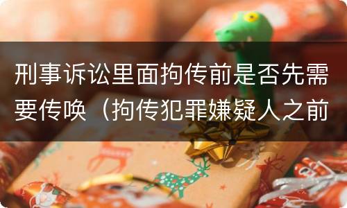 刑事诉讼里面拘传前是否先需要传唤（拘传犯罪嫌疑人之前必须先传唤）