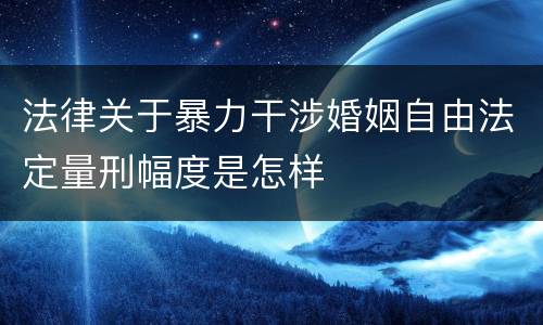 法律关于暴力干涉婚姻自由法定量刑幅度是怎样