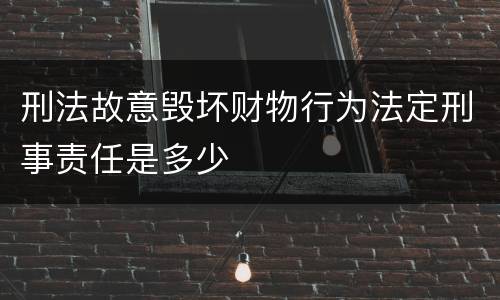 刑法故意毁坏财物行为法定刑事责任是多少