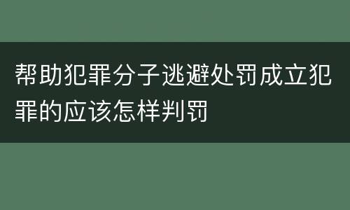 帮助犯罪分子逃避处罚成立犯罪的应该怎样判罚