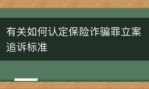 有关如何认定保险诈骗罪立案追诉标准