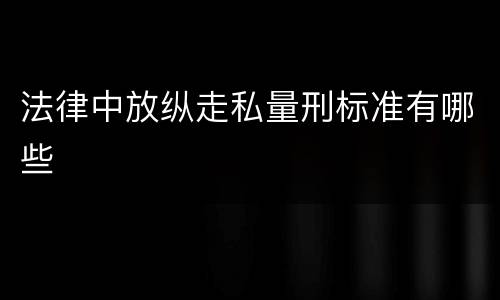 法律中放纵走私量刑标准有哪些