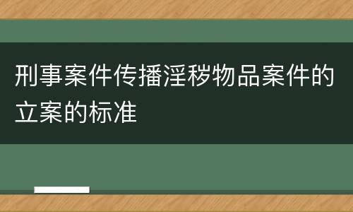 刑事案件传播淫秽物品案件的立案的标准